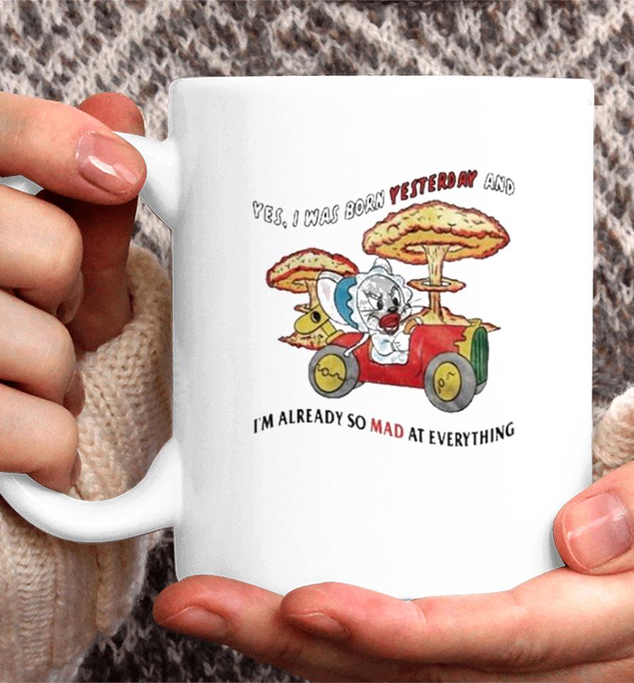 Yes I Was Born Yesterday And I’m Already So Mad At Everything Coffee Mug