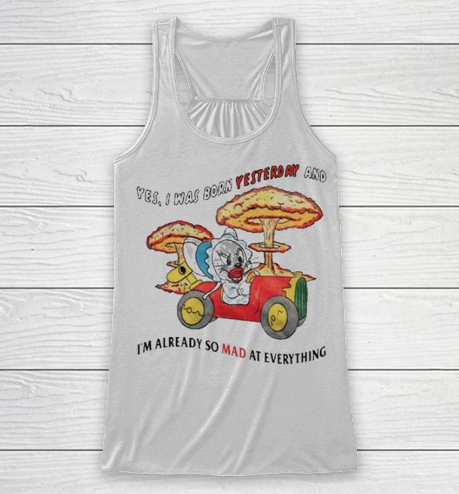 Yes I Was Born Yesterday And I’m Already So Mad At Everything Racerback Tank