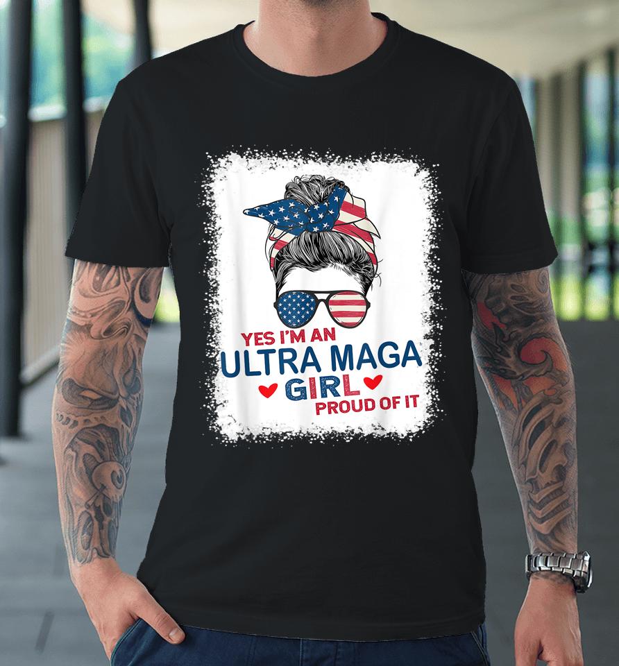 Yes I'm An Ultra Maga Girl Proud Of It Usa Flag Messy Bun Bleached Premium T-Shirt