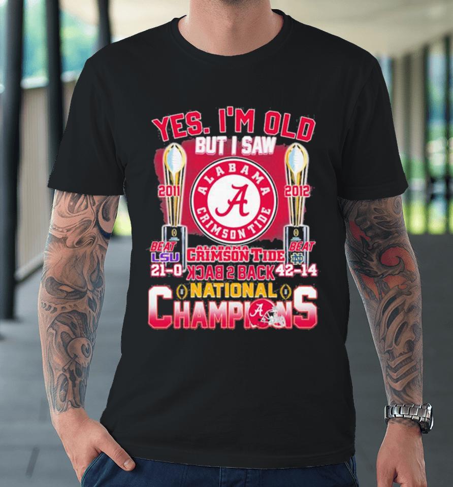 Yes I’m Old But I Saw Alabama Crimson Tide Back 2 Back 2011 2012 College National Champions Premium T-Shirt