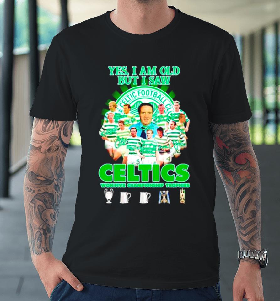 Yes I’m Old But I Saw Celtics Football Club Won Five Championship Trophies Premium T-Shirt