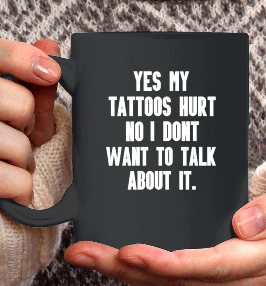 Yes My Tattoos Hurt No I Don’t Want To Talk About It Coffee Mug