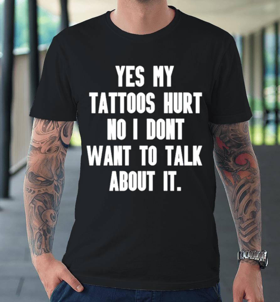 Yes My Tattoos Hurt No I Don’t Want To Talk About It Premium T-Shirt