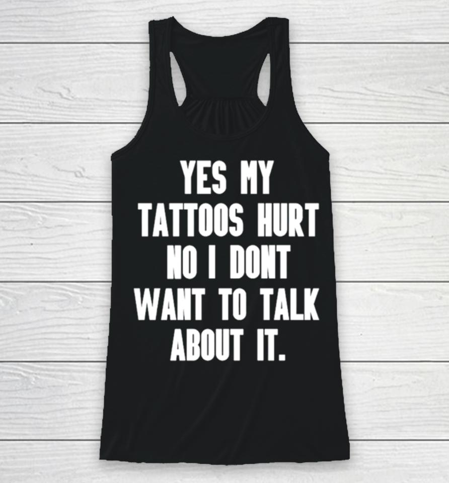 Yes My Tattoos Hurt No I Don’t Want To Talk About It Racerback Tank
