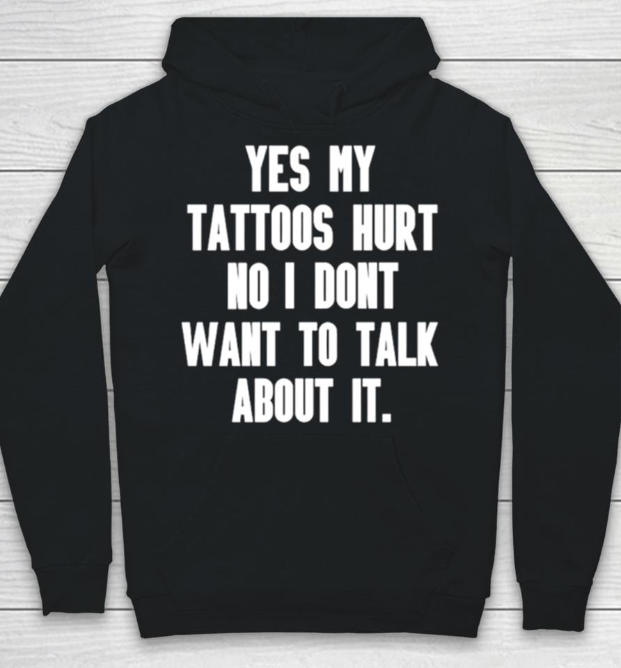 Yes My Tattoos Hurt No I Don’t Want To Talk About It Hoodie