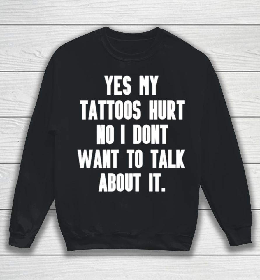 Yes My Tattoos Hurt No I Don’t Want To Talk About It Sweatshirt