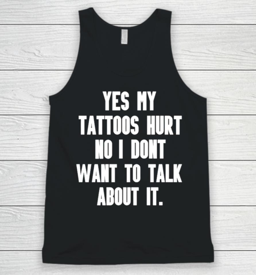 Yes My Tattoos Hurt No I Don’t Want To Talk About It Unisex Tank Top