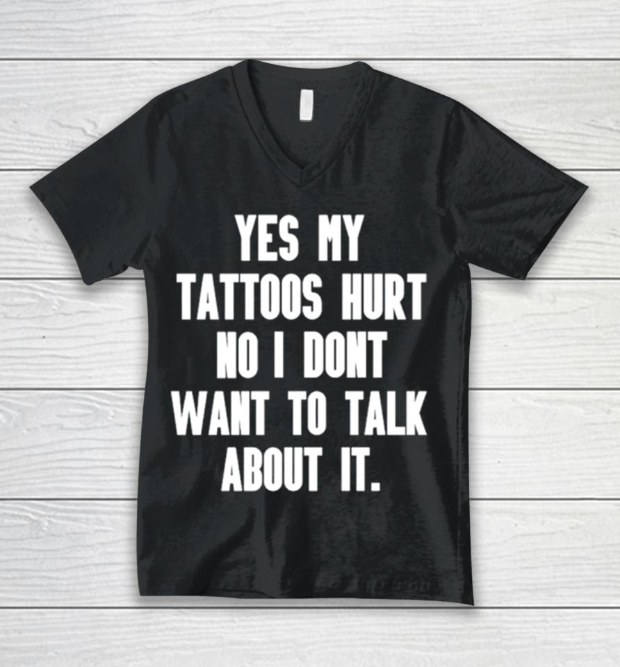 Yes My Tattoos Hurt No I Don’t Want To Talk About It Unisex V-Neck T-Shirt