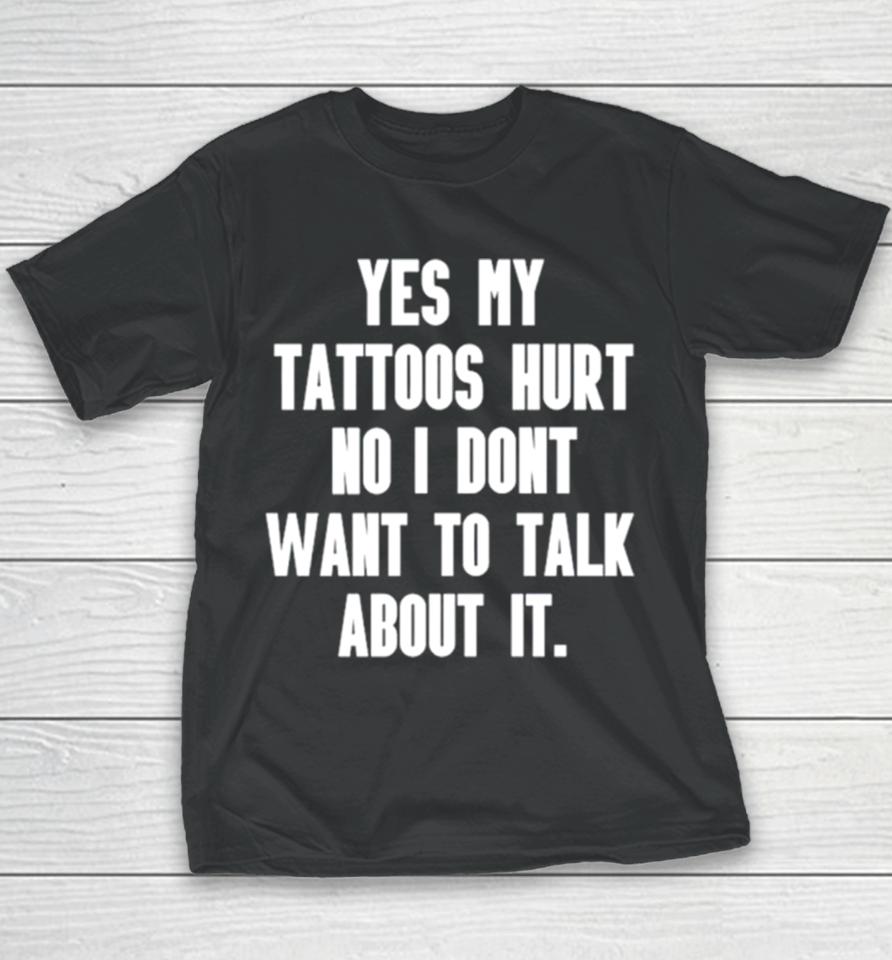 Yes My Tattoos Hurt No I Don’t Want To Talk About It Youth T-Shirt
