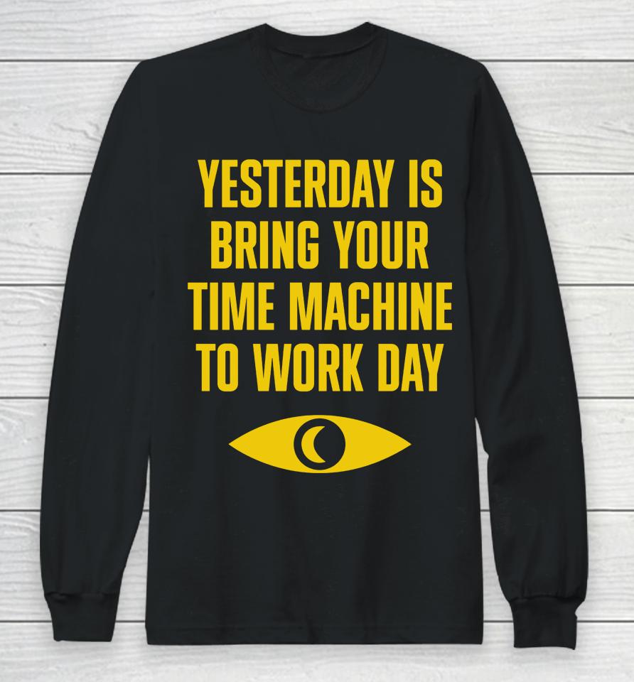 Yesterday Is Bring Your Time Machine To Work Day Long Sleeve T-Shirt