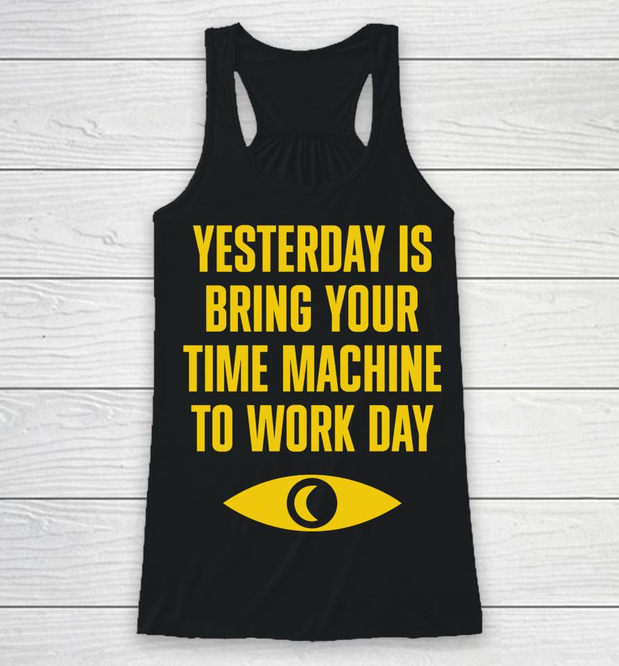 Yesterday Is Bring Your Time Machine To Work Day Racerback Tank