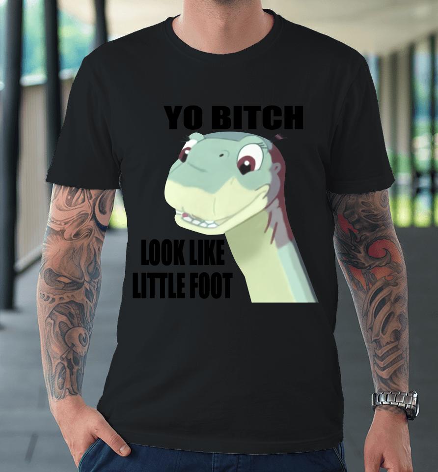 Yo Bitch Look Like Little Foot Premium T-Shirt