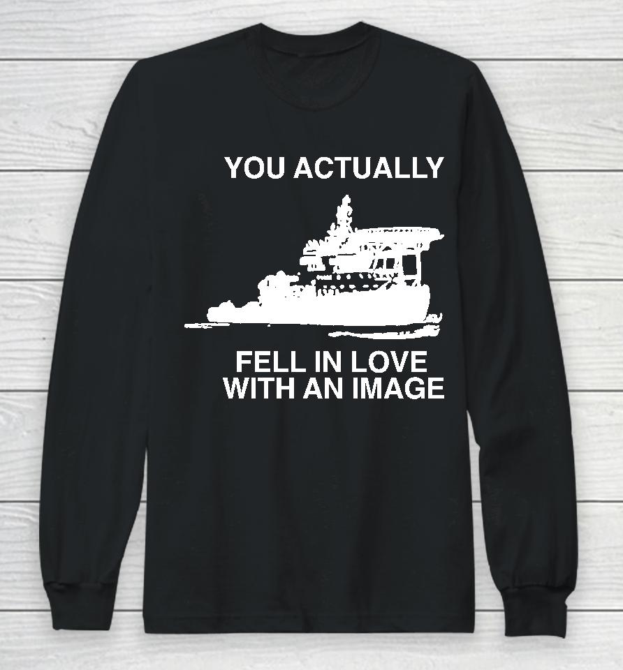 You Actually Fell In Love With An Image Long Sleeve T-Shirt