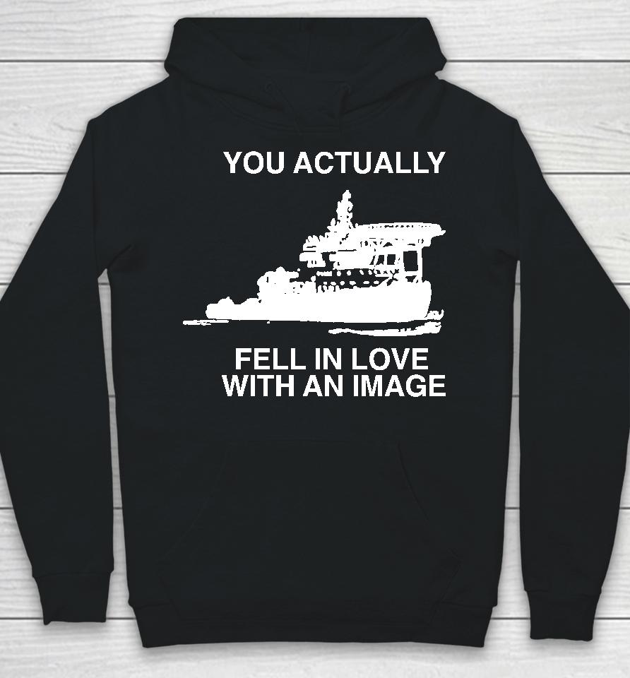 You Actually Fell In Love With An Image Hoodie