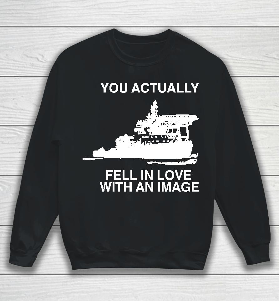You Actually Fell In Love With An Image Sweatshirt