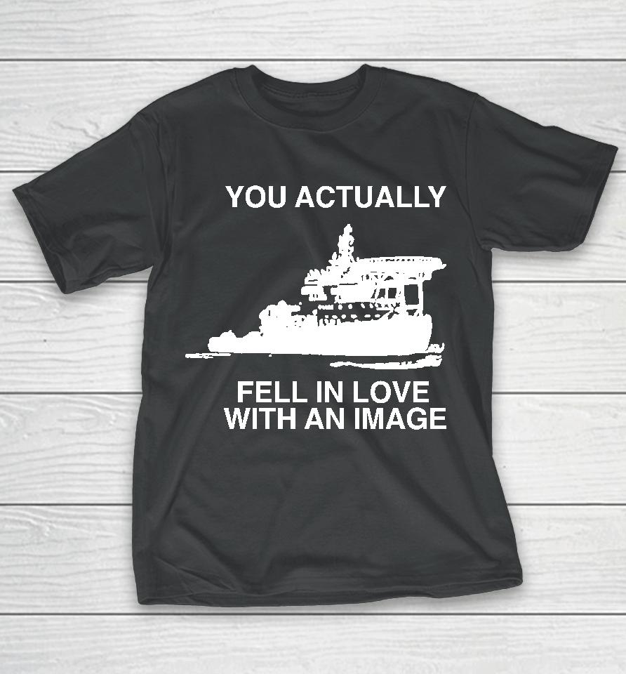You Actually Fell In Love With An Image T-Shirt