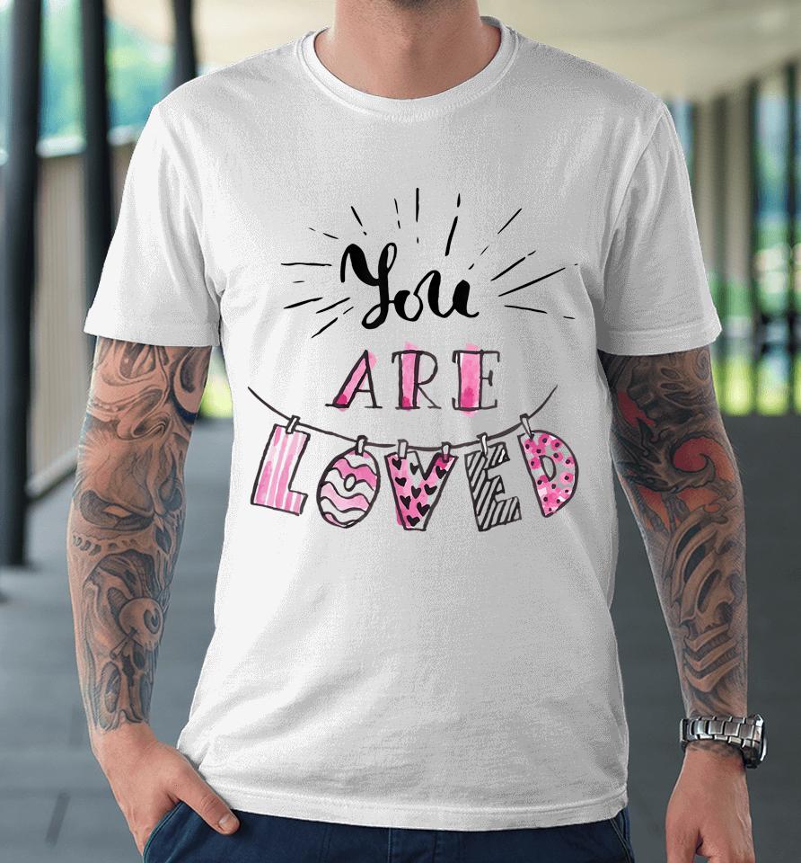 You Are Loved Happy Valentine's Day Premium T-Shirt