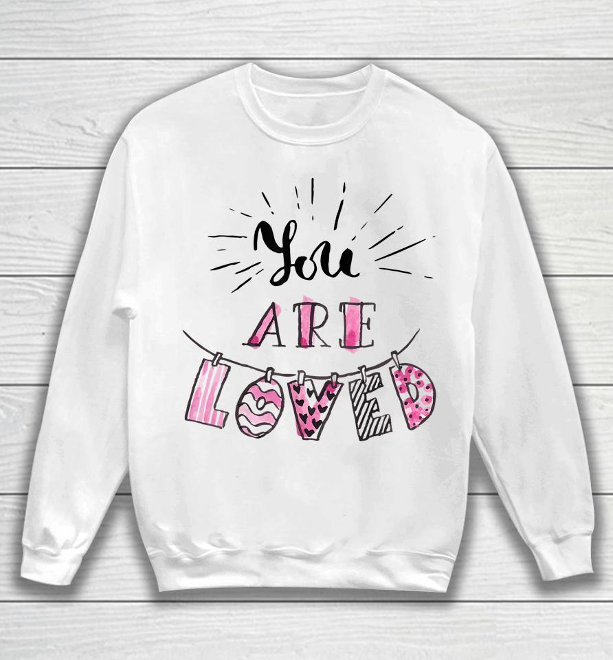 You Are Loved Happy Valentine's Day Sweatshirt