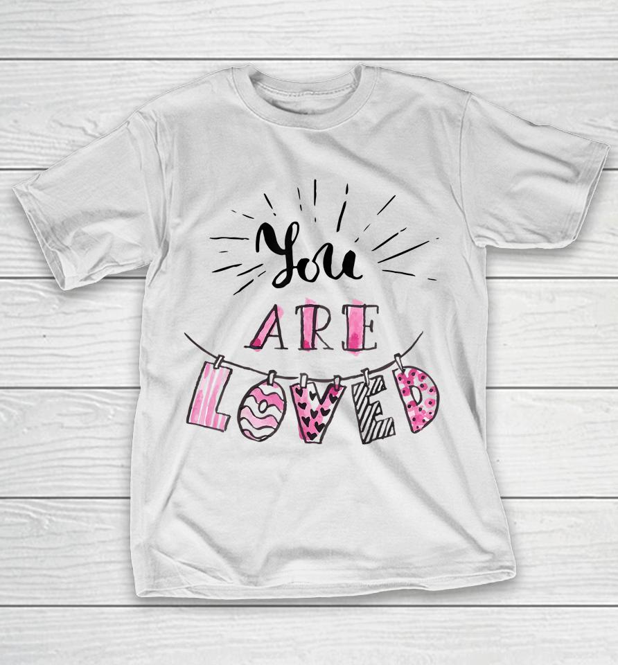 You Are Loved Happy Valentine's Day T-Shirt
