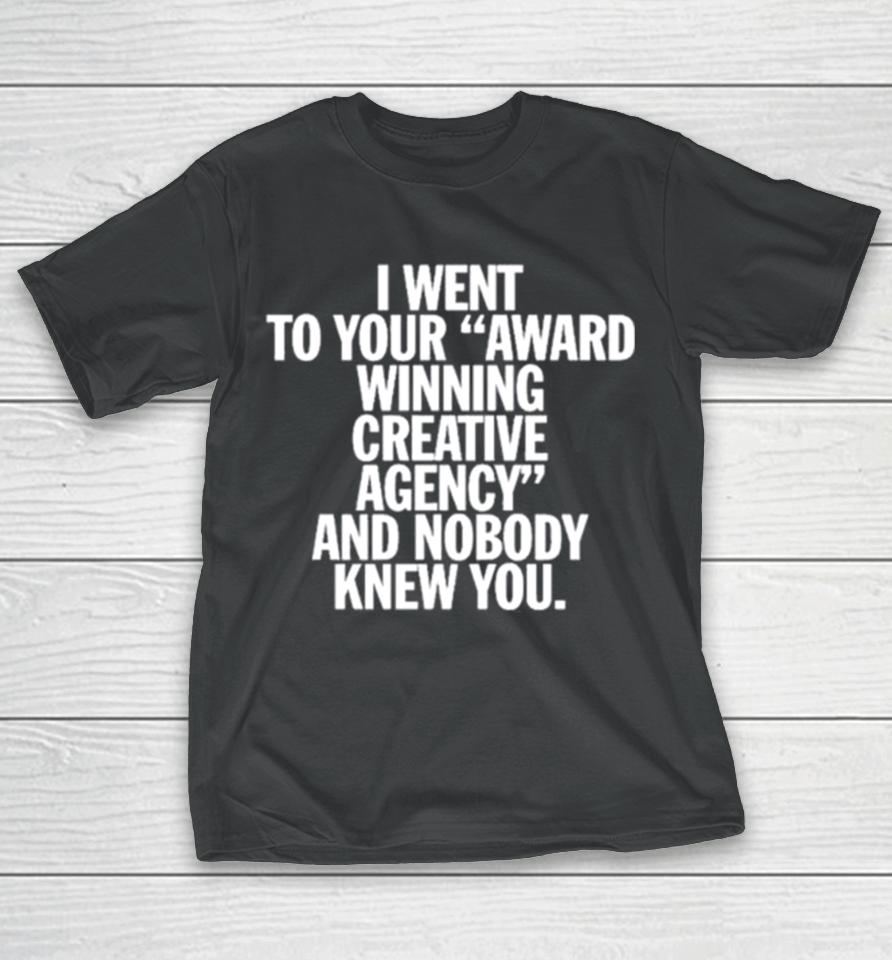 You Are Overshadowed I Went To Your Award Winning Creative Agency And Nobody Knew You T-Shirt