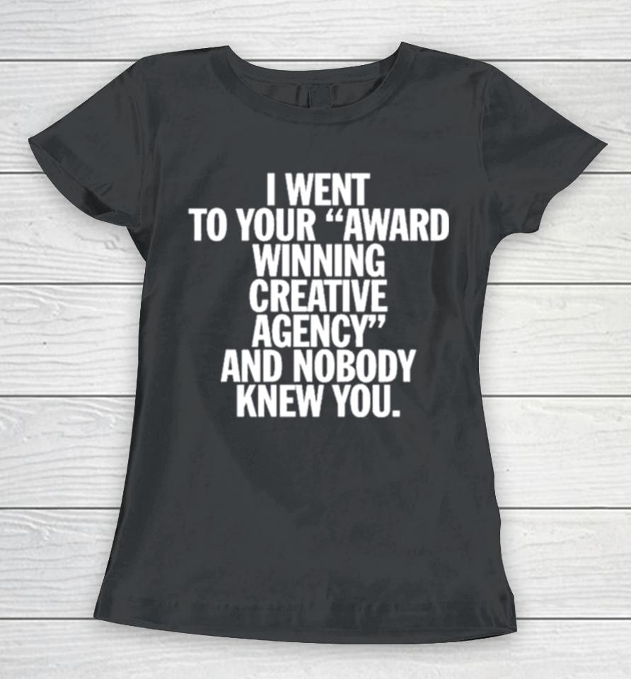 You Are Overshadowed I Went To Your Award Winning Creative Agency And Nobody Knew You Women T-Shirt