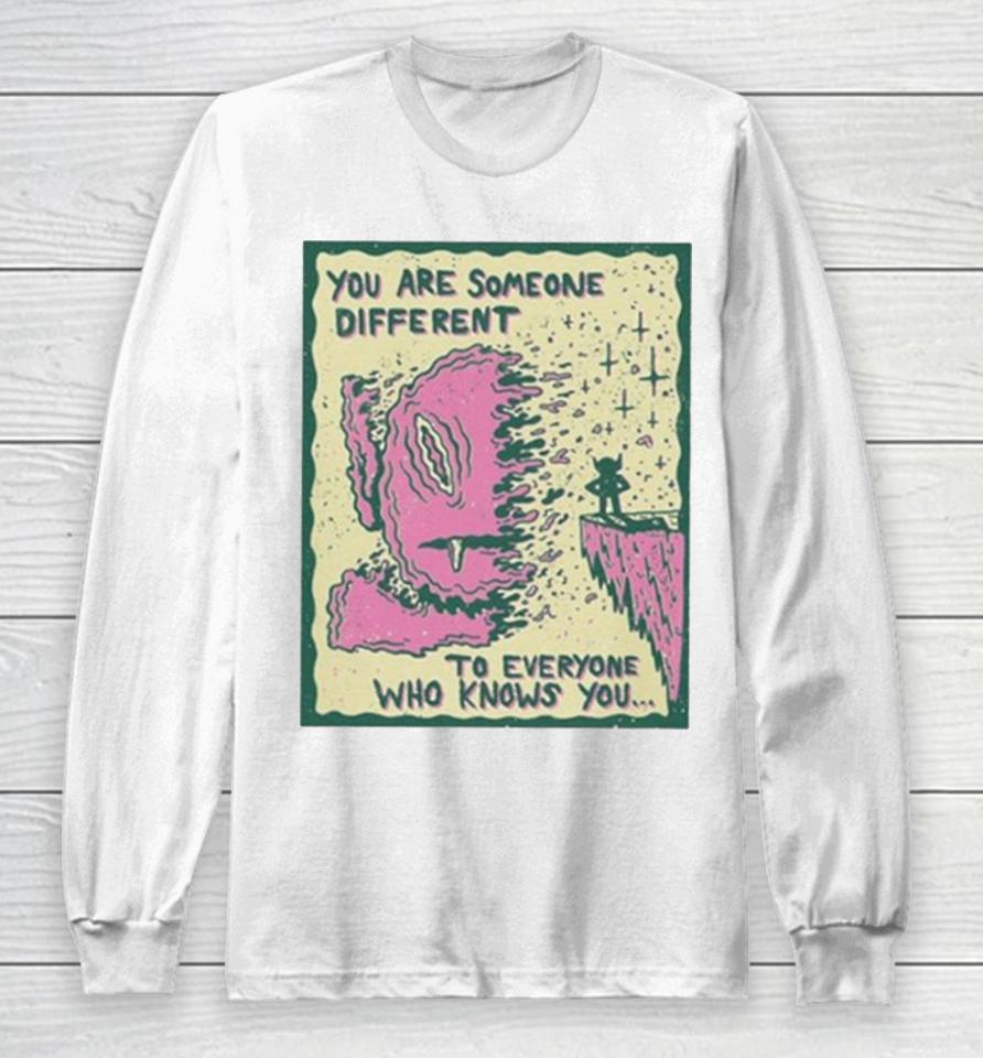 You Are Someone Different To Everyone Who Knows You Long Sleeve T-Shirt