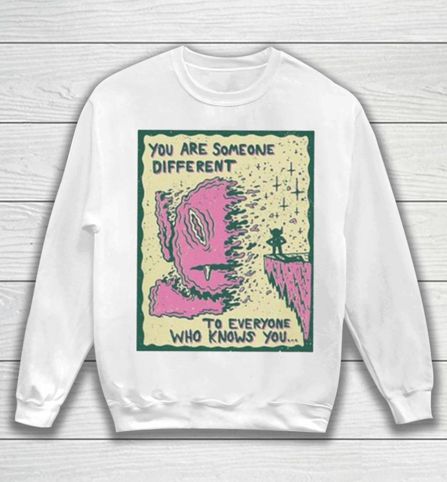 You Are Someone Different To Everyone Who Knows You Sweatshirt