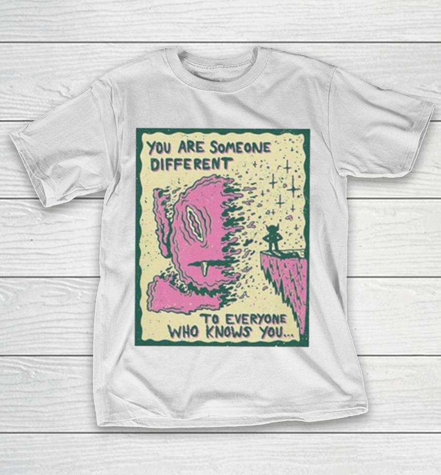 You Are Someone Different To Everyone Who Knows You T-Shirt