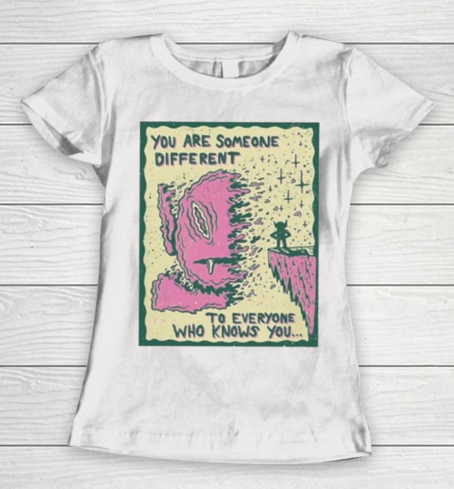 You Are Someone Different To Everyone Who Knows You Women T-Shirt
