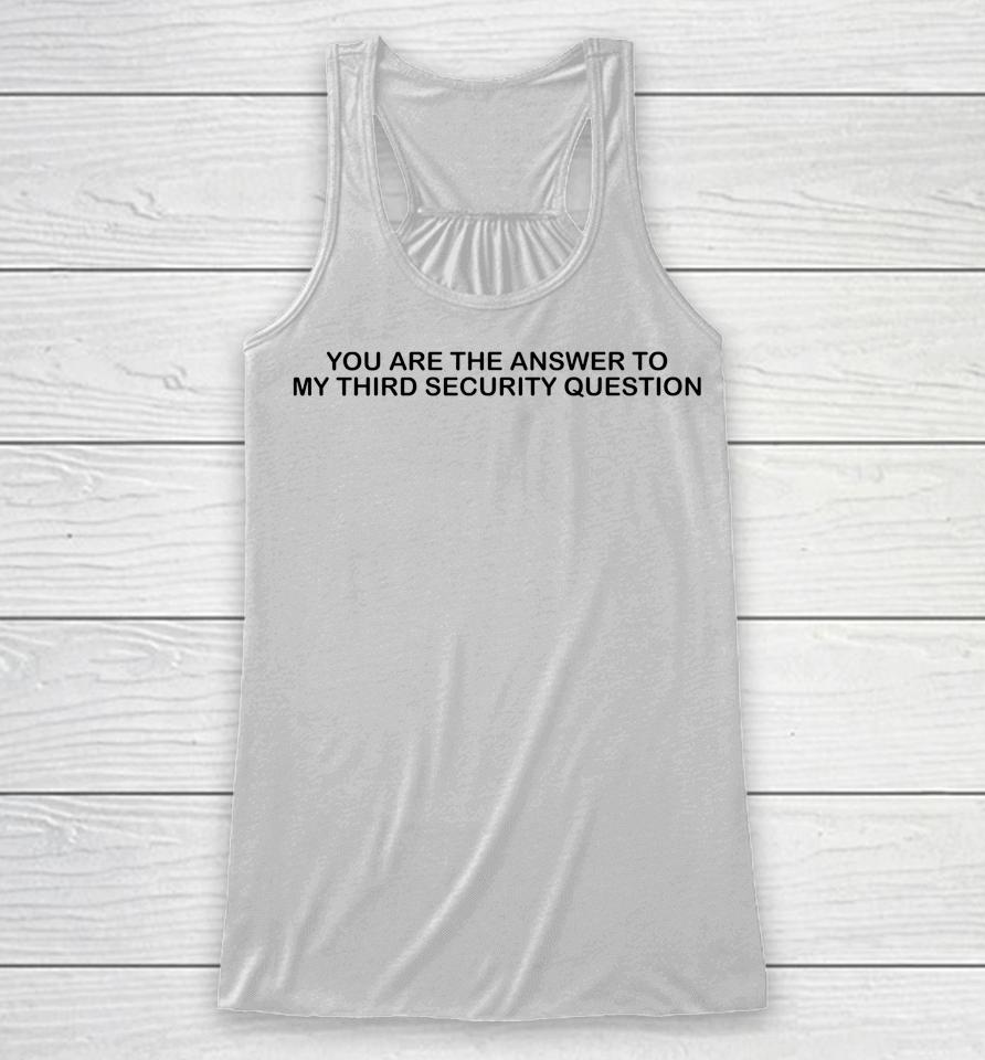 You Are The Answer To My Third Security Question Racerback Tank
