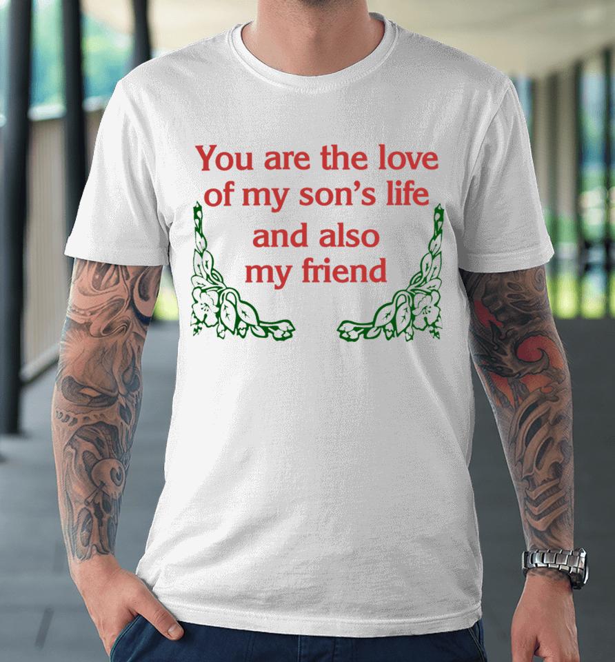 You Are The Love Of My Son's Life And Also My Friend Premium T-Shirt