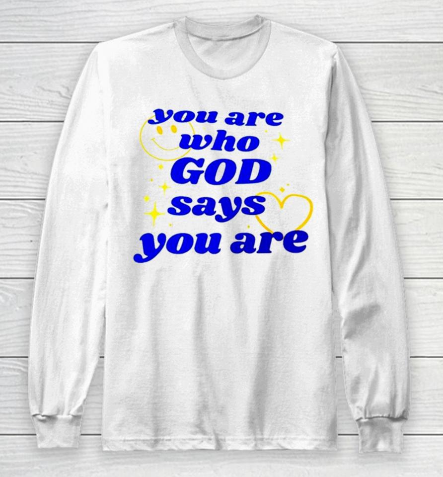 You Are Who God Says You Are Long Sleeve T-Shirt