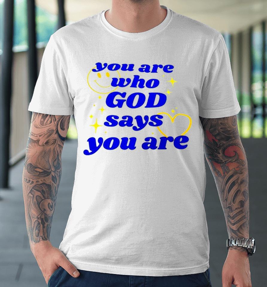 You Are Who God Says You Are Premium T-Shirt