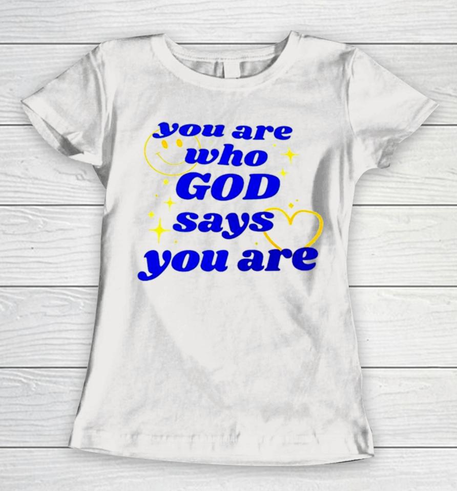You Are Who God Says You Are Women T-Shirt