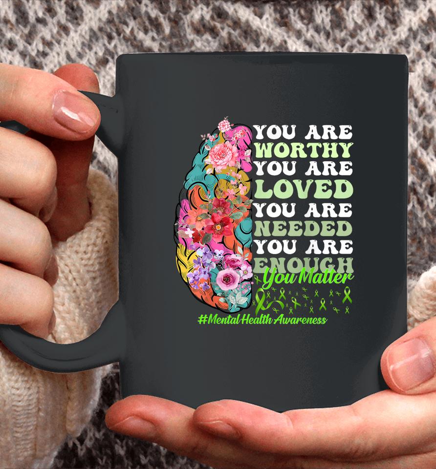 You Are Worthy You Are Loved You Are Needed Mental Health Awareness Coffee Mug