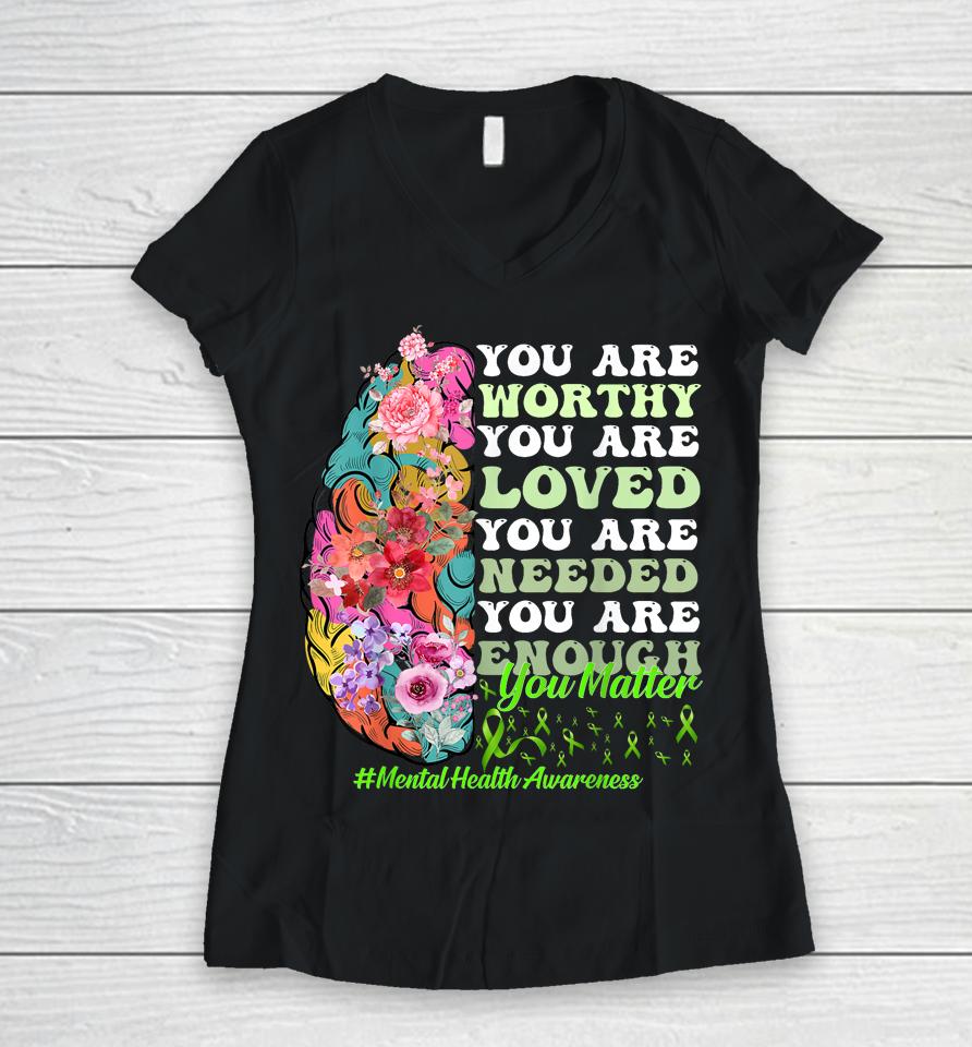 You Are Worthy You Are Loved You Are Needed Mental Health Awareness Women V-Neck T-Shirt