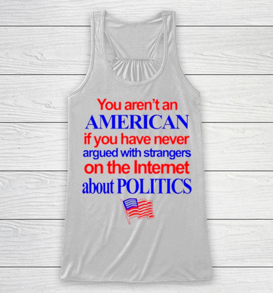 You Aren’t An American If You Have Never Argued With Strangers On The Internet About Politics Racerback Tank