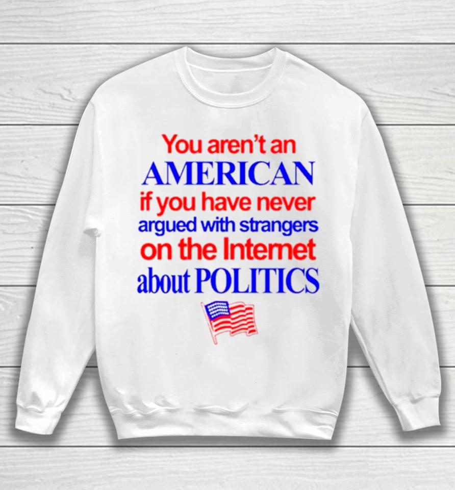 You Aren’t An American If You Have Never Argued With Strangers On The Internet About Politics Sweatshirt