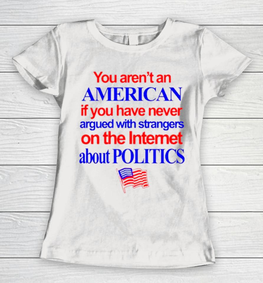 You Aren’t An American If You Have Never Argued With Strangers On The Internet About Politics Women T-Shirt