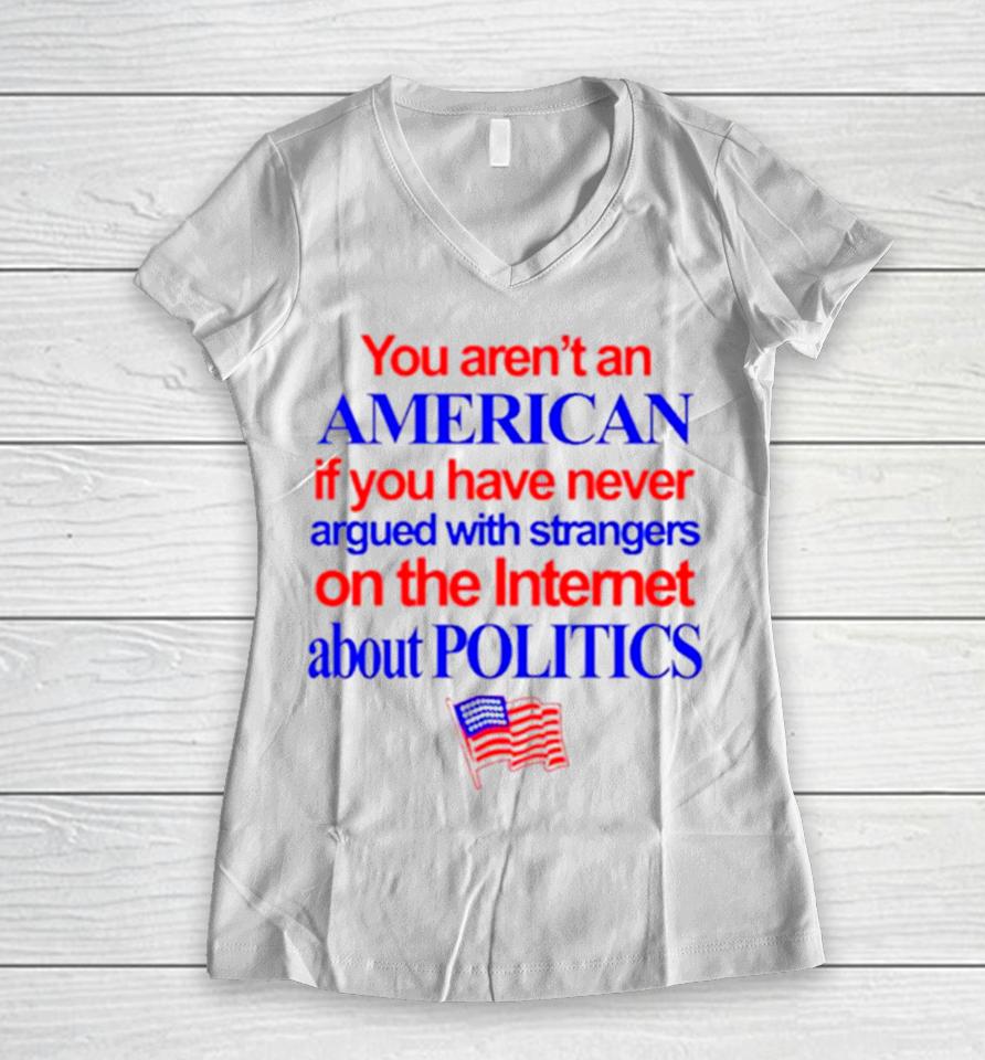 You Aren’t An American If You Have Never Argued With Strangers On The Internet About Politics Women V-Neck T-Shirt