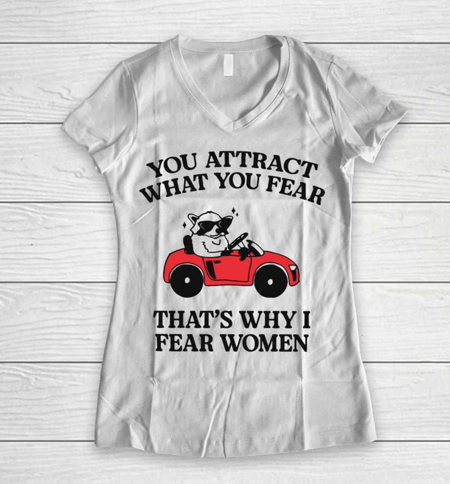 You Attract What You Fear That's Why I Fear Women Women V-Neck T-Shirt
