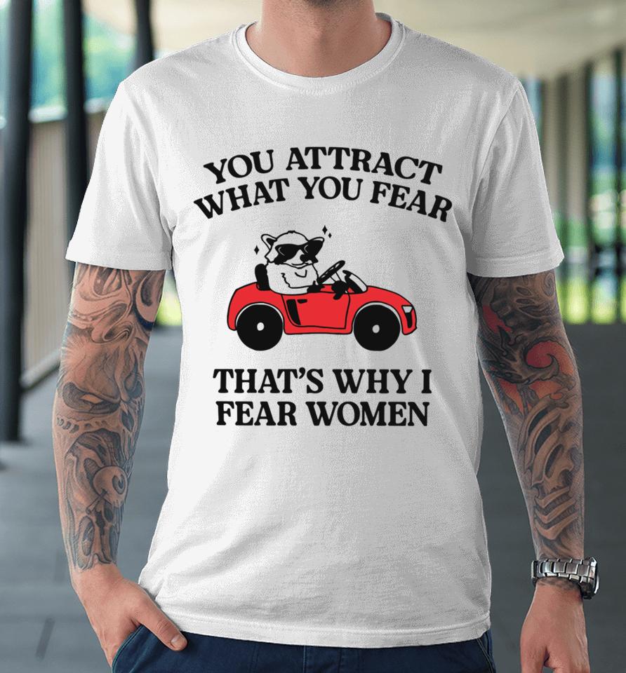 You Attract What You Fear That’s Why I Fear Women T Shirt Gotfunnymerch That’s Why I Fear Premium T-Shirt