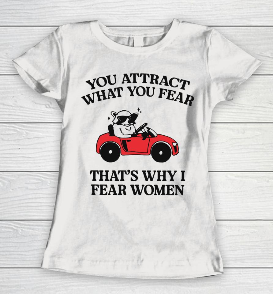 You Attract What You Fear That’s Why I Fear Women T Shirt Gotfunnymerch That’s Why I Fear Women T-Shirt