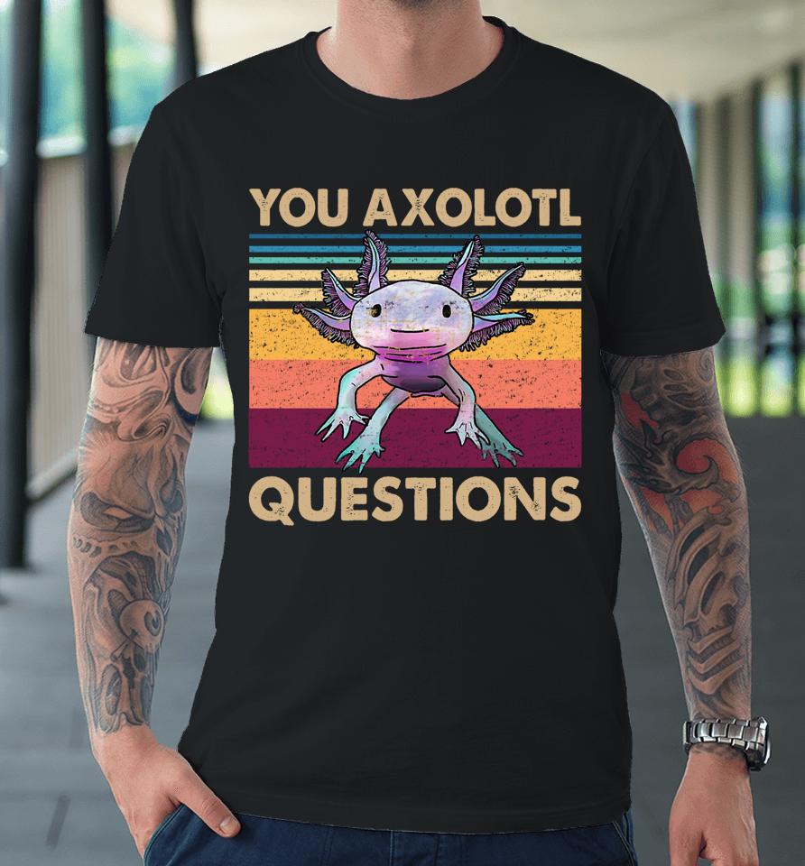 You Axolotl Questions Retro Premium T-Shirt