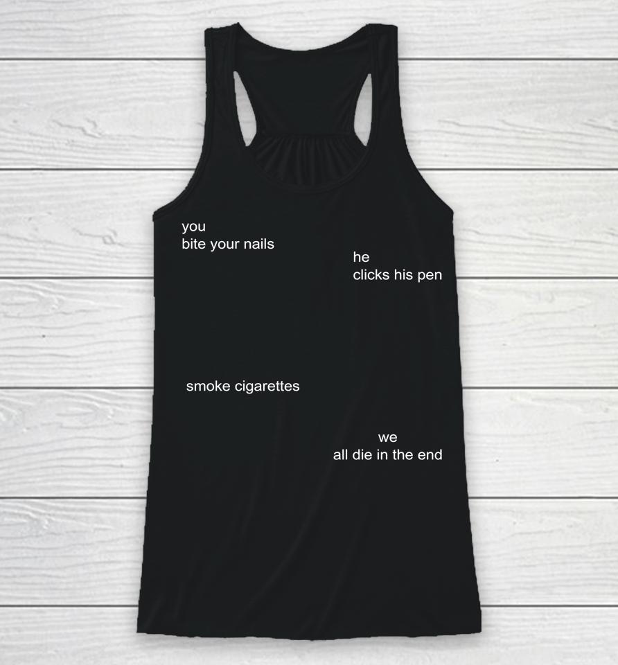 You Bite Your Nails He Clicks His Pen Smoke Cigarettes We All Die In The End Racerback Tank