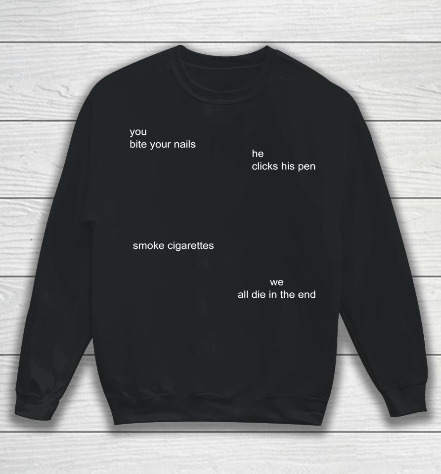 You Bite Your Nails He Clicks His Pen Smoke Cigarettes We All Die In The End Sweatshirt
