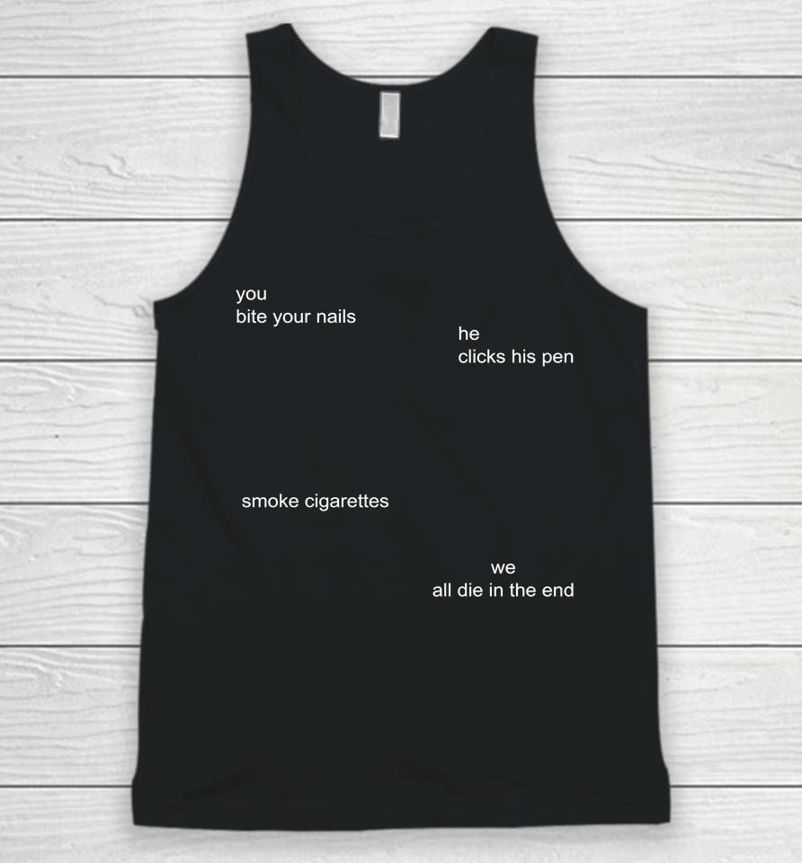 You Bite Your Nails He Clicks His Pen Smoke Cigarettes We All Die In The End Unisex Tank Top