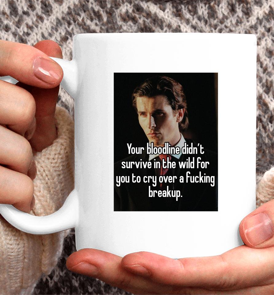 You Bloodline Didn't Survive In The Wild For You To Cry Over A Fucking Breakup Coffee Mug