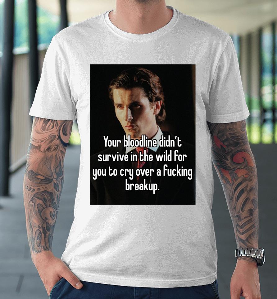 You Bloodline Didn't Survive In The Wild For You To Cry Over A Fucking Breakup Premium T-Shirt