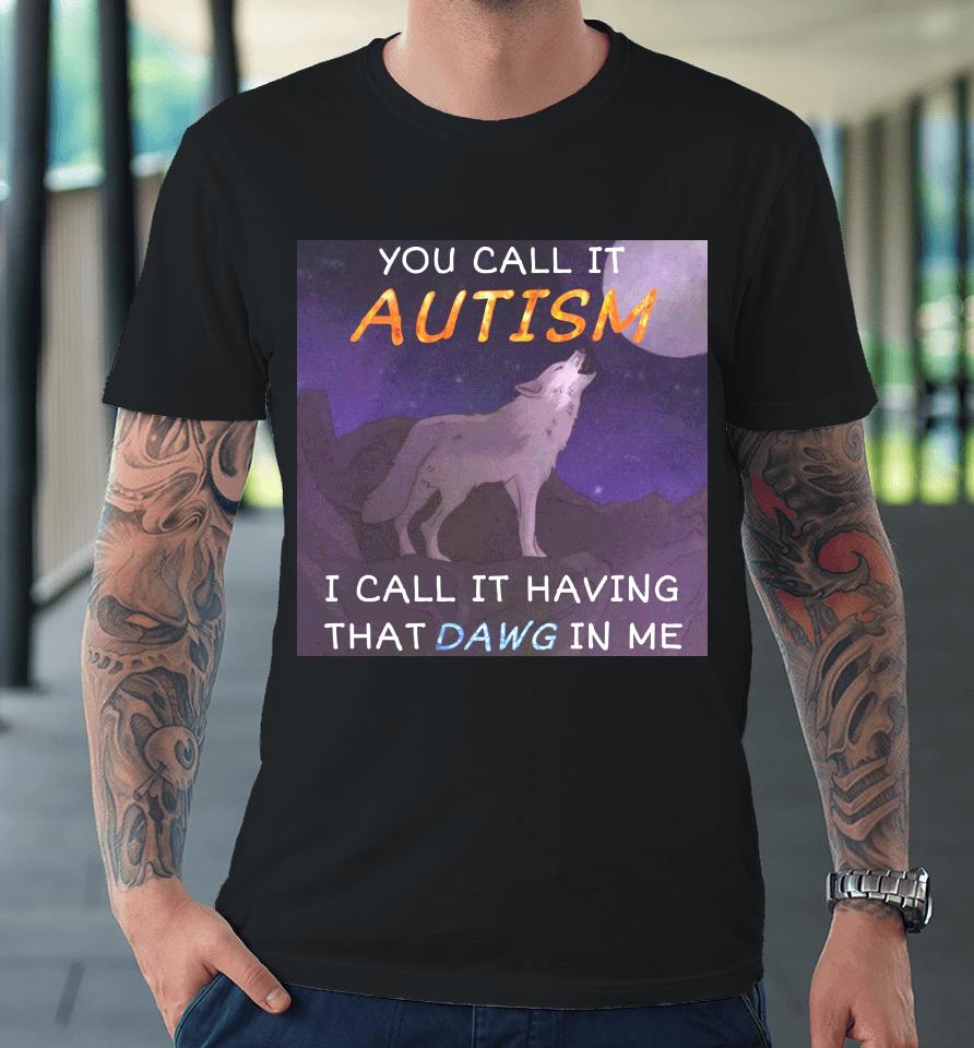 You Call It Autism I Call It Having That Dawg In Me Premium T-Shirt